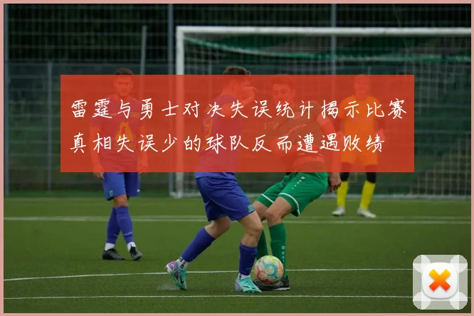 雷霆与勇士对决失误统计揭示比赛真相失误少的球队反而遭遇败绩