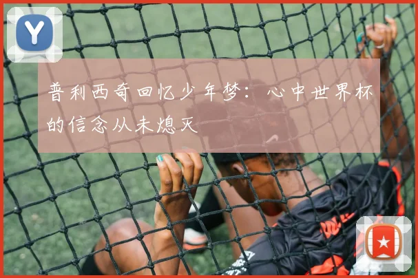 普利西奇回忆少年梦：心中世界杯的信念从未熄灭