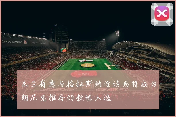 米兰有意与格拉斯纳洽谈或将成为朗尼克推荐的教练人选